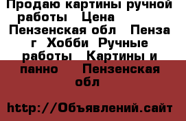 Продаю картины ручной работы › Цена ­ 3 000 - Пензенская обл., Пенза г. Хобби. Ручные работы » Картины и панно   . Пензенская обл.
